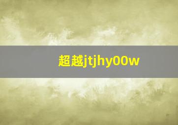 超越jtjhy00w