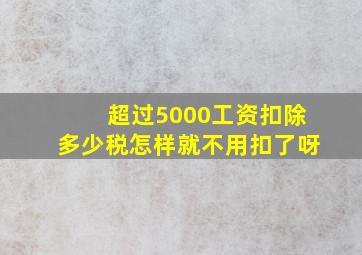 超过5000工资扣除多少税怎样就不用扣了呀