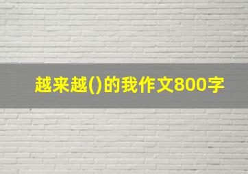 越来越()的我作文800字