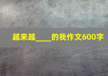 越来越____的我作文600字