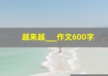 越来越___作文600字