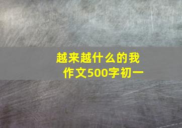 越来越什么的我作文500字初一