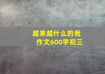 越来越什么的我作文600字初三