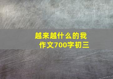 越来越什么的我作文700字初三