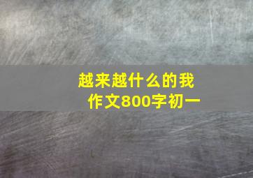 越来越什么的我作文800字初一