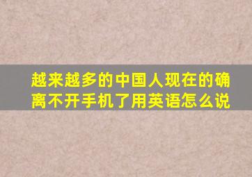 越来越多的中国人现在的确离不开手机了用英语怎么说