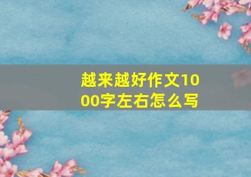 越来越好作文1000字左右怎么写