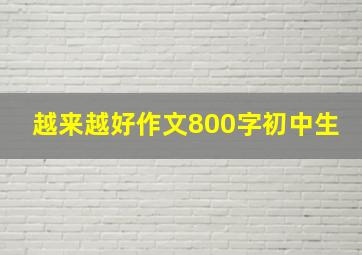 越来越好作文800字初中生