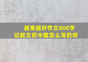 越来越好作文800字记叙文初中篇怎么写的呀