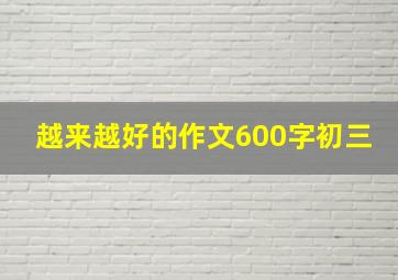 越来越好的作文600字初三