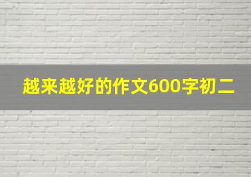 越来越好的作文600字初二