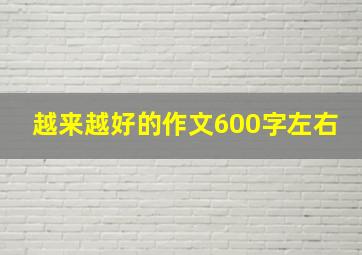 越来越好的作文600字左右