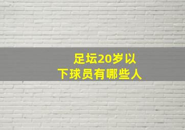 足坛20岁以下球员有哪些人