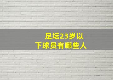 足坛23岁以下球员有哪些人