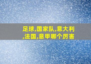 足球,国家队,意大利,法国,意甲哪个厉害