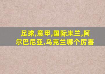 足球,意甲,国际米兰,阿尔巴尼亚,乌克兰哪个厉害