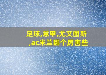 足球,意甲,尤文图斯,ac米兰哪个厉害些