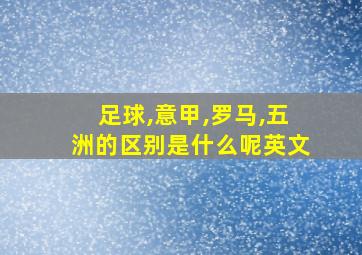 足球,意甲,罗马,五洲的区别是什么呢英文