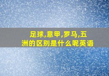 足球,意甲,罗马,五洲的区别是什么呢英语