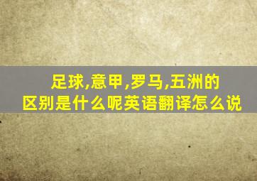 足球,意甲,罗马,五洲的区别是什么呢英语翻译怎么说