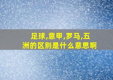 足球,意甲,罗马,五洲的区别是什么意思啊