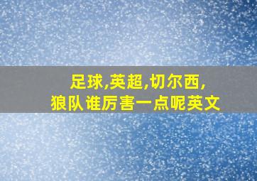 足球,英超,切尔西,狼队谁厉害一点呢英文