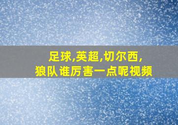 足球,英超,切尔西,狼队谁厉害一点呢视频