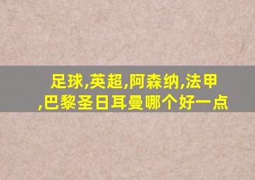 足球,英超,阿森纳,法甲,巴黎圣日耳曼哪个好一点