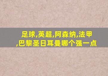 足球,英超,阿森纳,法甲,巴黎圣日耳曼哪个强一点