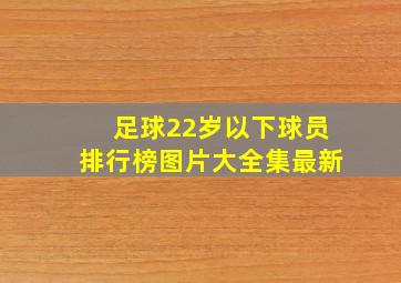 足球22岁以下球员排行榜图片大全集最新