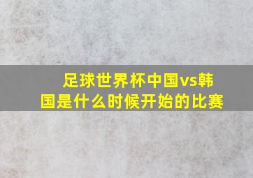 足球世界杯中国vs韩国是什么时候开始的比赛