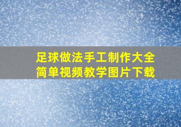 足球做法手工制作大全简单视频教学图片下载