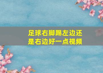 足球右脚踢左边还是右边好一点视频