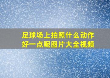 足球场上拍照什么动作好一点呢图片大全视频