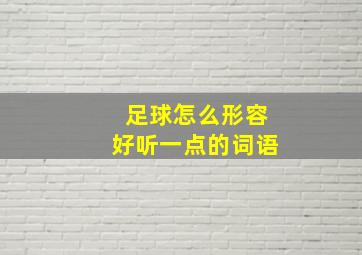 足球怎么形容好听一点的词语