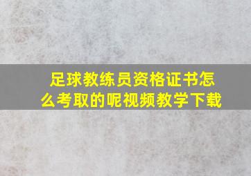 足球教练员资格证书怎么考取的呢视频教学下载