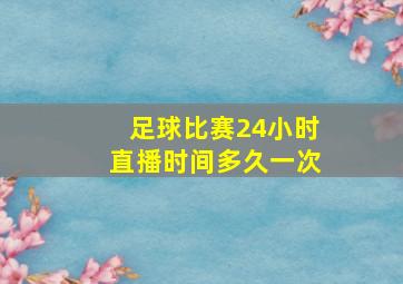 足球比赛24小时直播时间多久一次