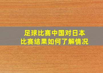 足球比赛中国对日本比赛结果如何了解情况