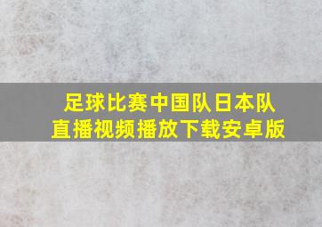 足球比赛中国队日本队直播视频播放下载安卓版