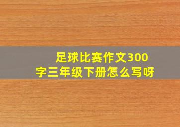 足球比赛作文300字三年级下册怎么写呀