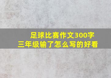 足球比赛作文300字三年级输了怎么写的好看