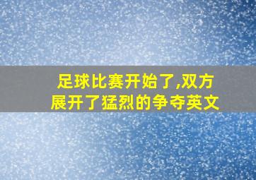 足球比赛开始了,双方展开了猛烈的争夺英文