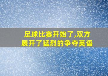 足球比赛开始了,双方展开了猛烈的争夺英语