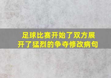 足球比赛开始了双方展开了猛烈的争夺修改病句