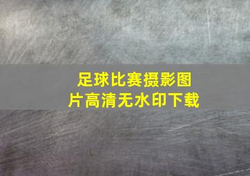 足球比赛摄影图片高清无水印下载