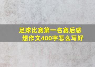 足球比赛第一名赛后感想作文400字怎么写好