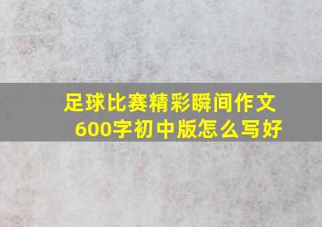 足球比赛精彩瞬间作文600字初中版怎么写好