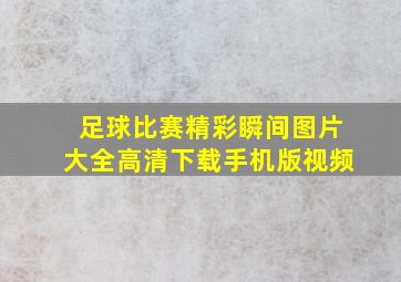 足球比赛精彩瞬间图片大全高清下载手机版视频