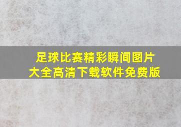 足球比赛精彩瞬间图片大全高清下载软件免费版