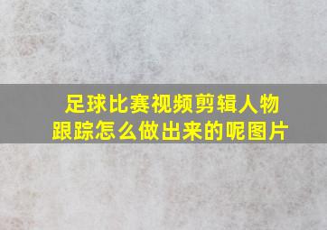 足球比赛视频剪辑人物跟踪怎么做出来的呢图片